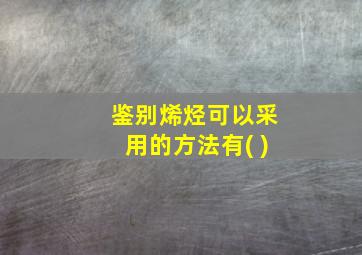 鉴别烯烃可以采用的方法有( )